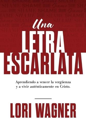 Una Letra Escarlata: Aprendiendo a superar la vergüenza y vivir auténticamente en Cristo