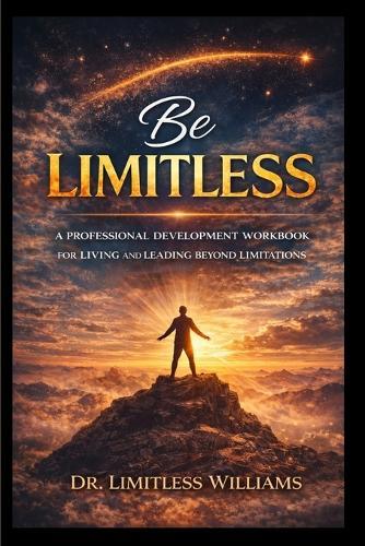 Be Limitless: A Professional Development Workbook for Living and Leading Beyond Limitations