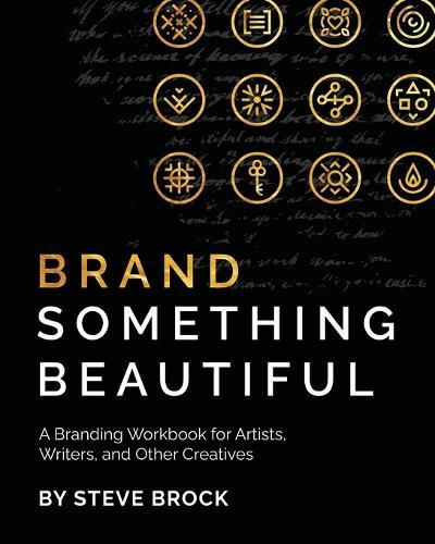 Brand Something Beautiful: A Branding Workbook for Artists, Writers, and Other Creatives