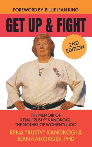 Get Up and Fight: The Memoir of Rena ""Rusty"" Kanokogi, the Mother of Women's Judo