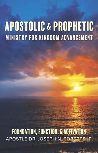 Apostolic & Prophetic Ministry for Kingdom Advancement: Foundation, Functions, and Activation