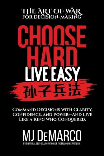 Choose Hard, Live Easy - the Art of War for Decision-Making: Command Decisions with Clarity, Confidence, and Power-And Live Like a King Who Conquered