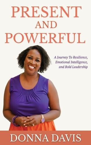 Present and Powerful: A Journey of Resilience, Emotional Intelligence, and Bold Leadership