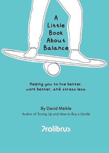 A Little Book About Balance: Helping you to live better, work better, and stress less