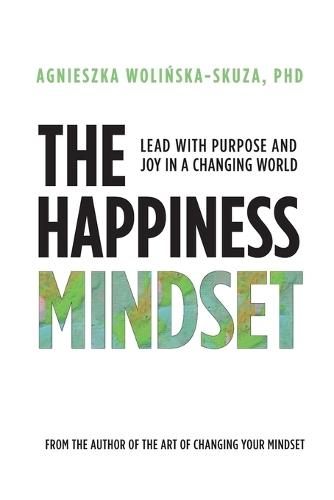 The Happiness Mindset: Lead with Purpose and Joy in a Changing World