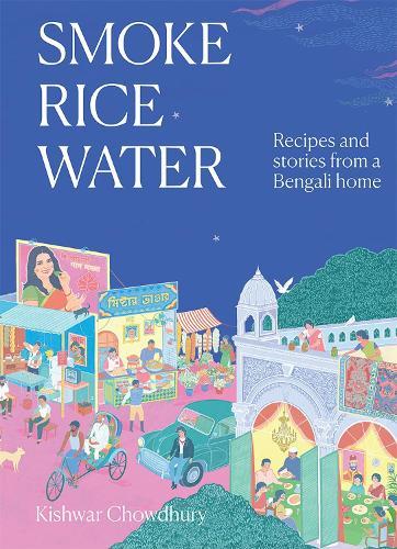 Smoke, Rice, Water: Recipes and stories from a Bengali home