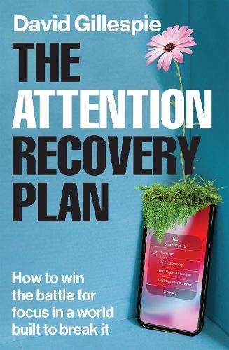The Attention Recovery Plan: How to win the battle for focus in a world built to break it