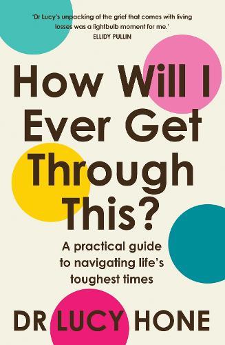 How Will I Ever Get Through This?: A practical guide to navigating life's toughest times