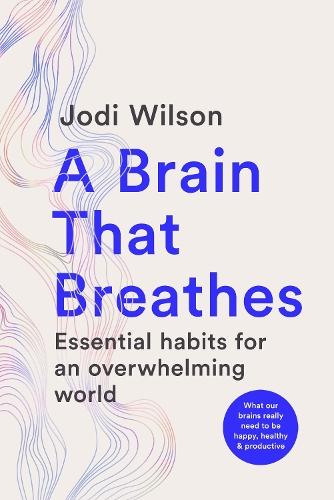 A Brain That Breathes: Essential habits for an overwhelming world | What our brains really need to be happy, healthy and productive