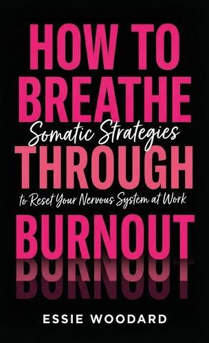 How To Breathe Through Burnout: Somatic Strategies to Reset Your Nervous System at Work