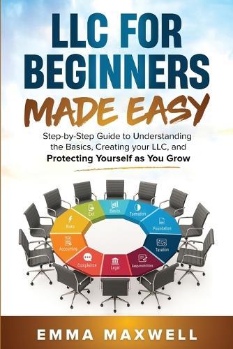 LLC for Beginners Made Easy: Step-by-Step guide to Understanding the Basics, Creating your LLC, and Protecting Yourself as You Grow
