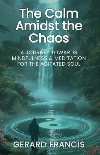 The Calm Amidst the Chaos: A Journey Towards Mindfulness and Meditation for the Agitated Soul: The Journey Towards Mindfulness and Meditation for the Agitated Soul