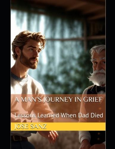A Man's Journey in Grief: Lessons Learned When Dad Died