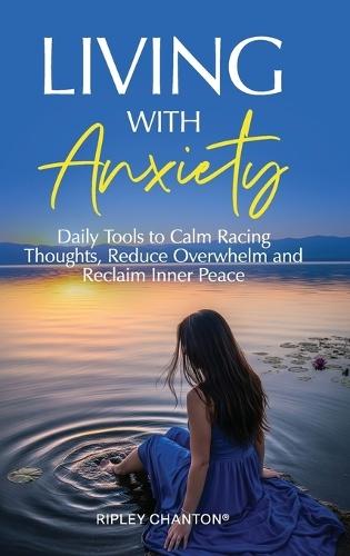 Living with Anxiety: Daily Tools to Calm Racing Thoughts, Reduce Overwhelm and Reclaim Inner Peace