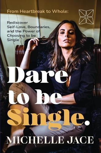 Dare to Be Single: From Heartbreak to Whole: Rediscover Self-Love, Boundaries, and the Power of Choosing to Be Single