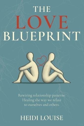 The Love Blueprint: Rewiring Relationship Patterns: Healing the way we relate to ourselves and others.