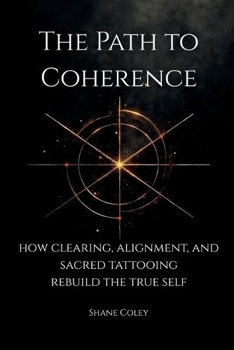 The Path to Coherence - How Clearing, Alignment, and Sacred Tattooing Rebuild the True Self