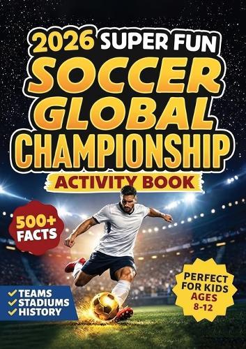 2026 Super Fun Soccer Global Championship Activity Book for Kids Ages 8-12: 500+ Facts Of The Ultimate Soccer Tournament History, Records, Stadiums