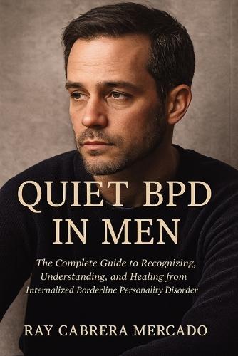 Quiet BPD in Men: The Complete Guide to Recognizing, Understanding, and Healing from Internalized Borderline Personality Disorder