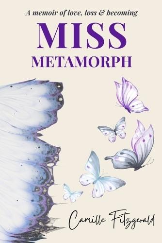 Miss Metamorph: A Memoir of Love, Loss, and Becoming