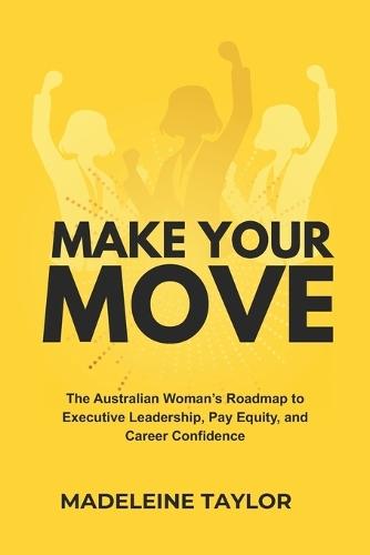 Make Your Move: The Australian Woman's Roadmap to Executive Leadership, Pay Equity, and Career Confidence