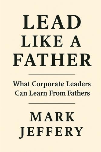 Lead Like a Father: What Corporate Leaders can Learn from Fathers