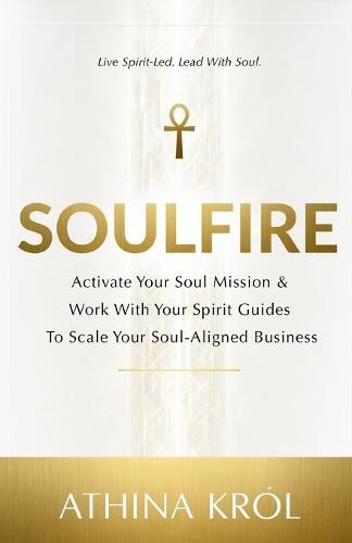 Soulfire: Activate Your Soul Mission & Work With Your Spirit Guides To Scale Your Soul-Aligned Business