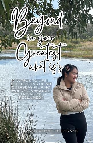 Beyond in your Greatest What if's: ""A True to Life Reflections of an Overseas Filipino Worker, a Woman, and a Life Reclaimed""
