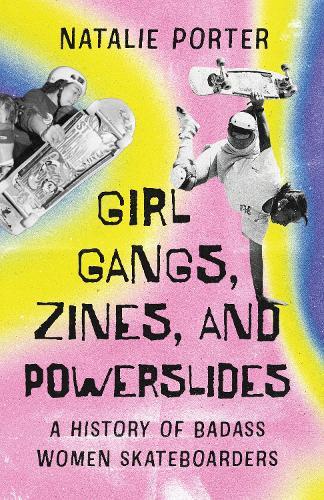 Girl Gangs, Zines, and Powerslides: A History of Badass Women Skateboarders