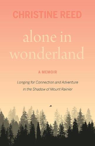 Alone in Wonderland: Longing for Connection and Adventure in the Shadow of Mount Rainier - A Memoir