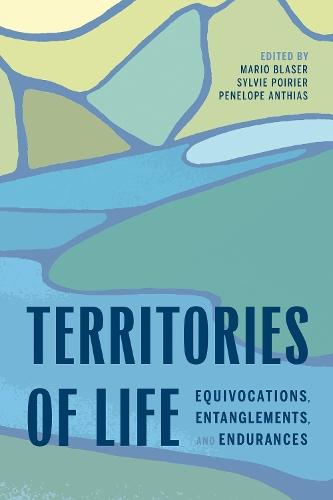 Territories of Life: Equivocations, Entanglements, and Endurances