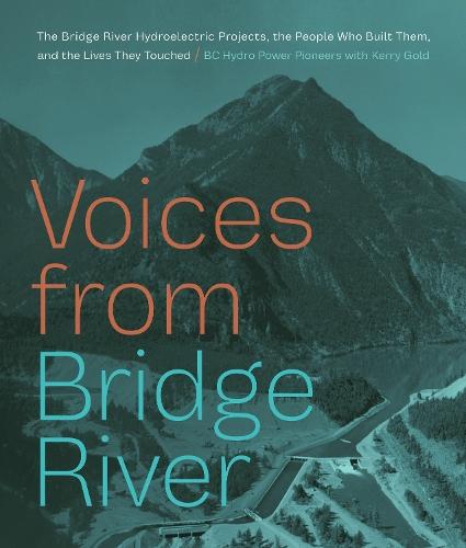 Voices from Bridge River: The Bridge River Hydroelectric Projects, the People Who Built Them, and the Lives They Touched