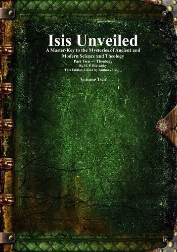 Isis Unveiled: A Master-Key to the Mysteries of Ancient and Modern Science and Theology Part Two - Theology Volume 2