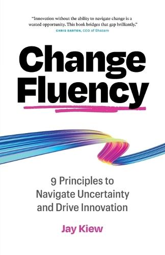 Change Fluency: 9 Principles to Navigate Uncertainty and Drive Innovation