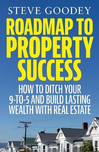 Roadmap to Property Success: How to ditch the 9-to-5 and build lasting wealth with real estate
