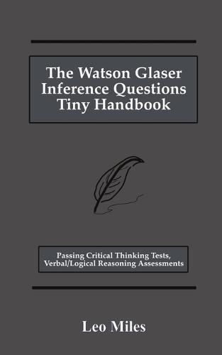 The Watson Glaser Inference Questions Tiny Handbook: Passing Critical Thinking Tests, Verbal/Logical Reasoning Assessments