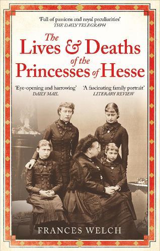 The Lives and Deaths of the Princesses of Hesse: The curious destinies of Queen Victoria's granddaughters