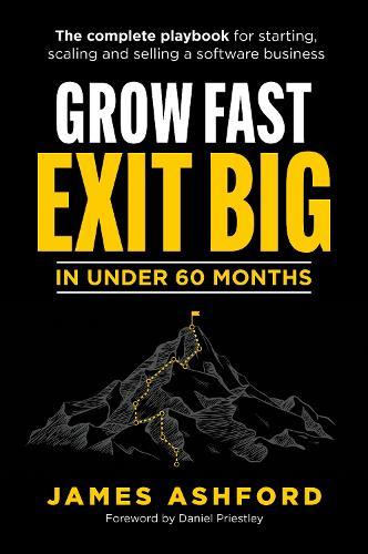 Grow Fast, Exit Big In Under 60 Months: The complete playbook for starting, scaling and selling a software business.
