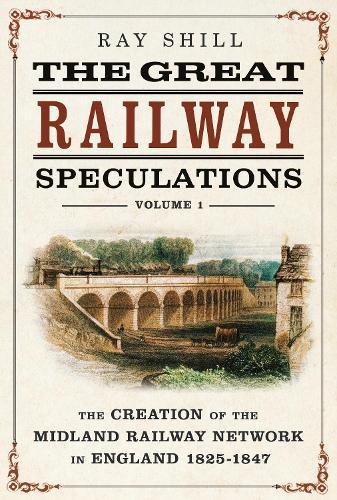 The Great Railway Speculations: Volume 1: The Creation of the Midland Railway Network in England 1825–1847