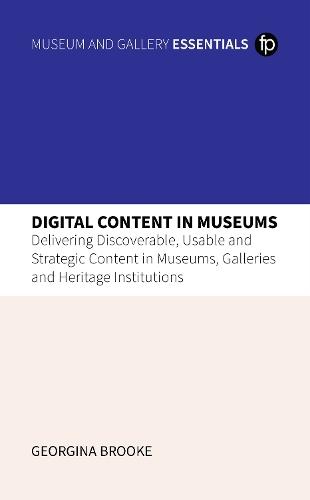 Digital Content in Museums: Delivering Discoverable, Usable and Strategic Content in Museums, Galleries and Heritage Institutions