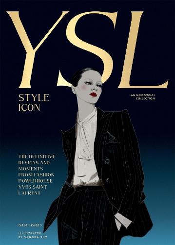 Yves Saint Laurent: Style Icon: The Definitive Designs and Moments from Fashion Powerhouse Yves Saint Laurent