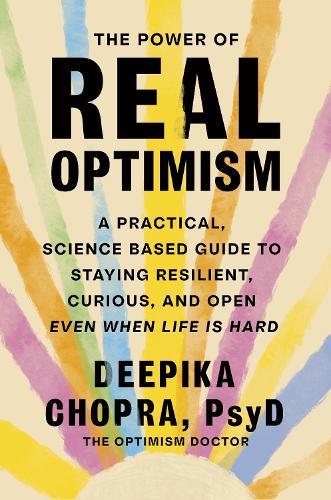 The Power of Real Optimism: A Practical, Science-Based Guide to Staying Resilient, Curious, and Open Even When Life is Hard