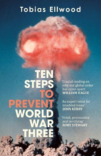 Ten Steps to Prevent World War Three: 'Thoughtful, thought-provoking and clear-eyed . . . an urgent call to action' – PETER FRANKOPAN