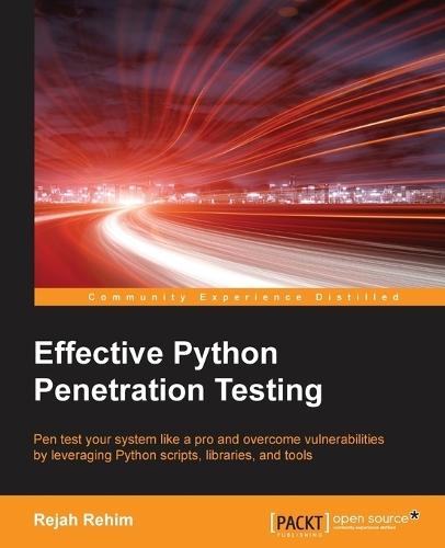 Effective Python Penetration Testing: Pen test your system like a pro and overcome vulnerabilities by leveraging Python scripts, libraries, and tools