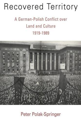Recovered Territory: A German-Polish Conflict over Land and Culture, 1919-1989
