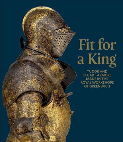 Fit for a King: Tudor and Stuart Armors at the Royal Workshops at Greenwich