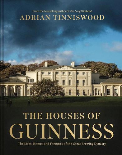 The Houses of Guinness: The Lives, Homes and Fortunes of the Great Brewing Dynasty