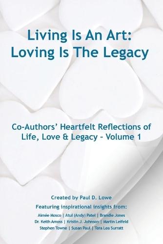 Living Is An Art - Loving Is The Legacy: Co-Authors' Heartfelt Reflections of Life, Love & Legacy - Volume 1