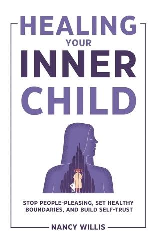 Healing Your Inner Child: Stop People-Pleasing, Set Healthy Boundaries, and Build Self-Trust