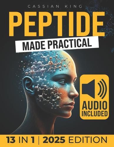 Peptide Made Practical: Transform Your Health with Peptides Anti-Aging, Injury-Free Muscle Support, and Mental Clarity Science-Proven Protocols for Lasting Wellness